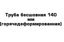 Труба бесшовная 140 мм (горячедеформированная)